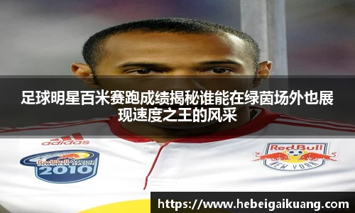 足球明星百米赛跑成绩揭秘谁能在绿茵场外也展现速度之王的风采